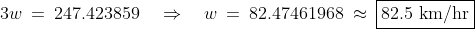 3w \:=\:247.423859\quad\Rightarrow\quad w \:=\:82.47461968 \:\approx\:\boxed{82.5\text{ km/hr}}
